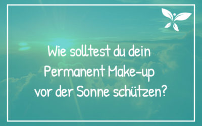 Wie solltest du dein Permanent Make-up vor der Sonne schützen?